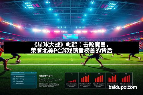 《星球大战》崛起：击败魔兽，荣登北美PC游戏销量榜首的背后