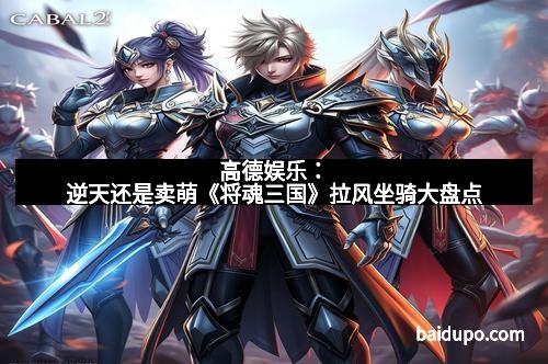 高德娱乐：逆天还是卖萌《将魂三国》拉风坐骑大盘点